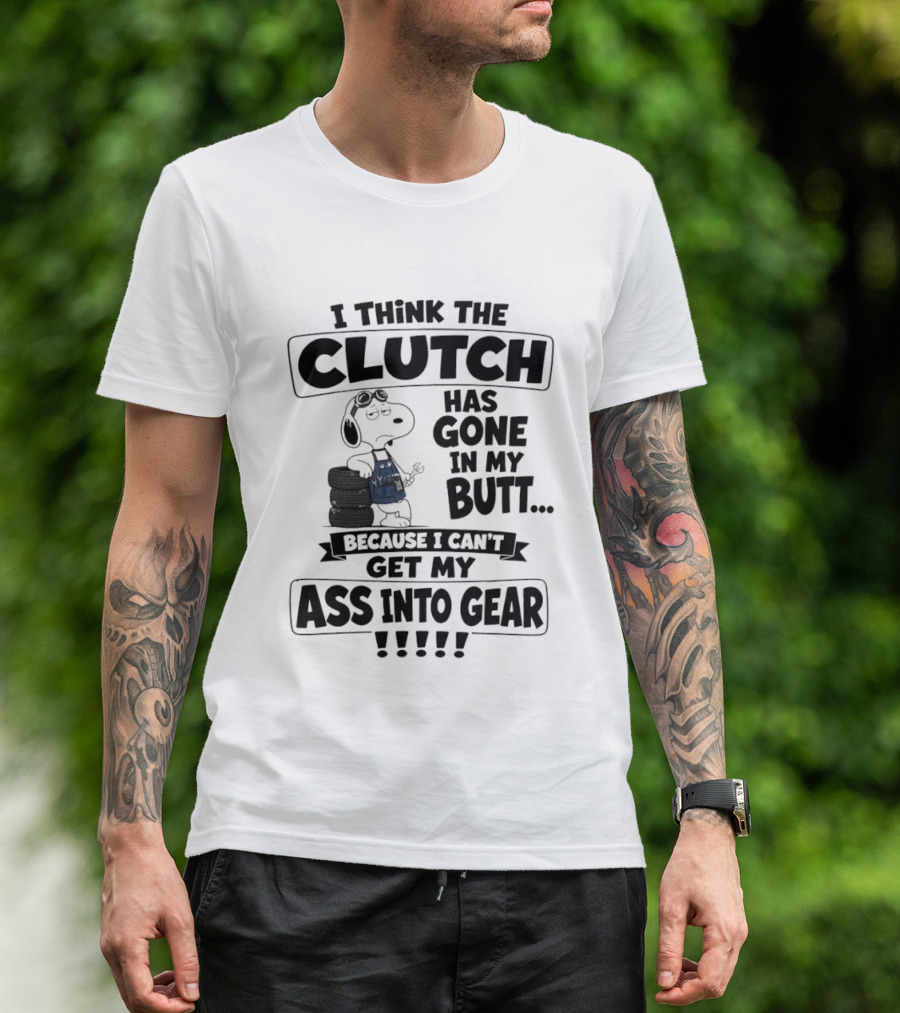 Snoopy I Think The Clutch Has Gone In My Butt Because I Can't Get My Ass Into Gear T-Shirt