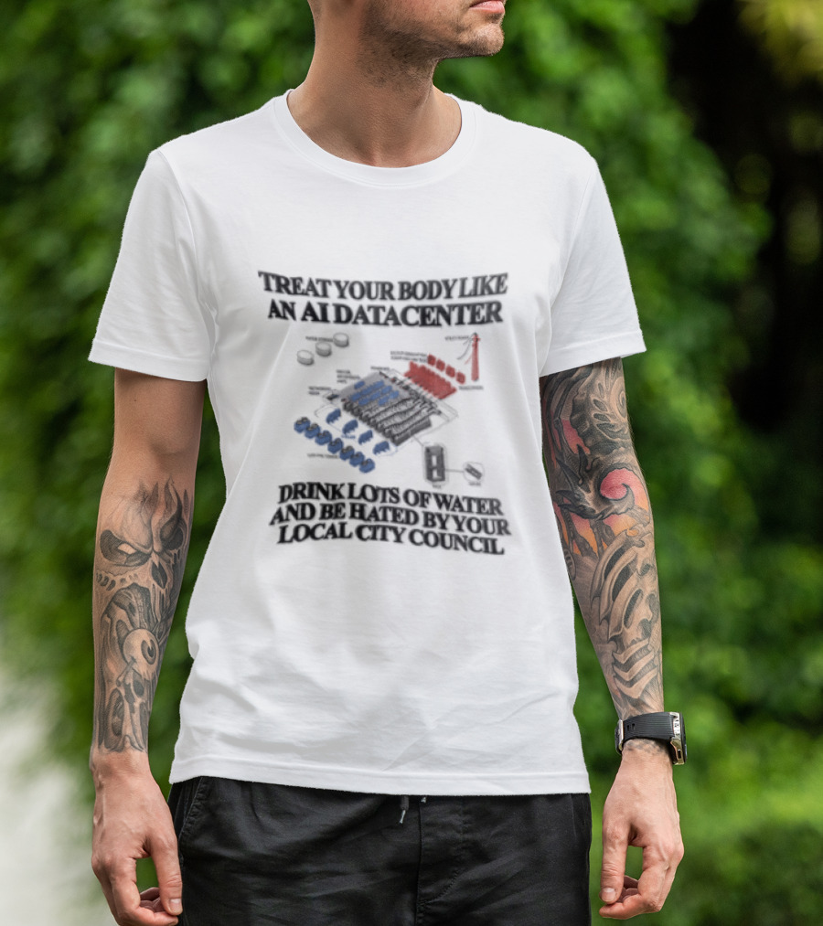 Treat Your Body Like An AI Datacenter Drink Lots Of Water And Be Hated By Your Local City Council T-Shirt