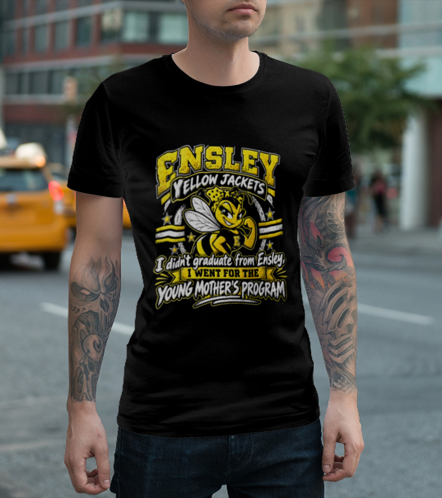 Ensley Yellow Jackets I Didn't Graduate From Ensley I Went For The Young Mother's Program T-Shirt