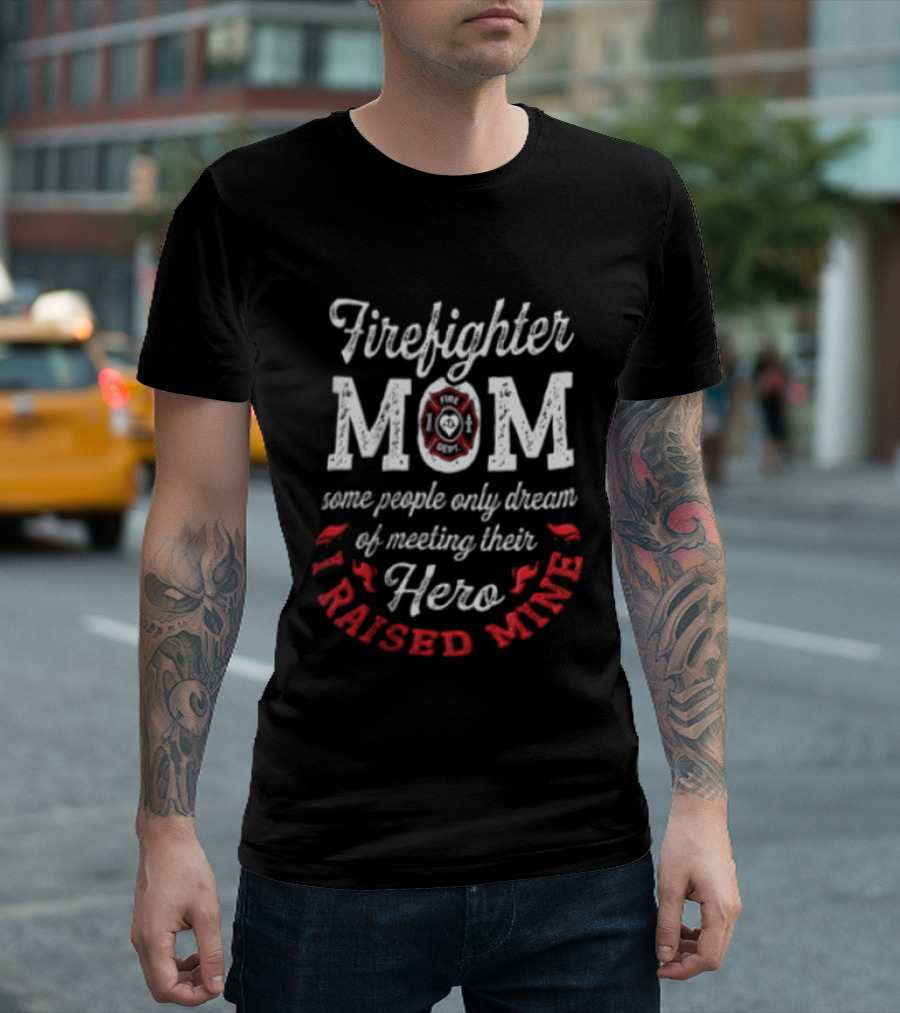 Firefighter Mom Some People Only Dream Hero I Raised Mine T-Shirt
