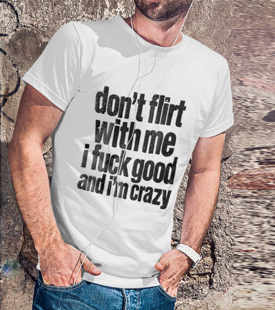 Don't Flirt With Me I Fuck Good And I'm Crazy T-Shirt