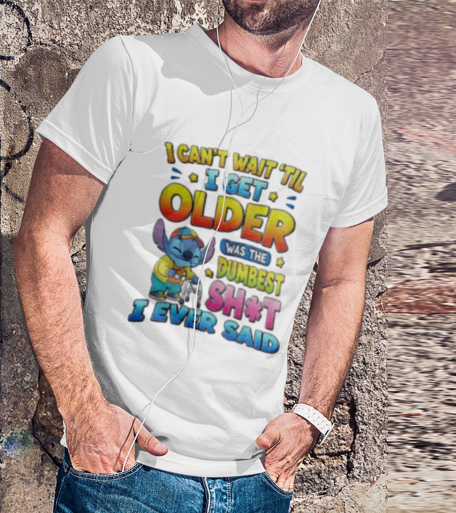 I Can't Wait 'Til I Get Older Was The Dumbest Sh't I Ever Said Stitch Blue Character Colorful T-Shirt