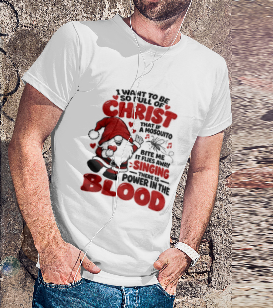 I Want To Be So Full Of Christ That If A Mosquito Bites Me It Flies Away Singing There Is Power In The Blood Gnome Christian Humor T-Shirt