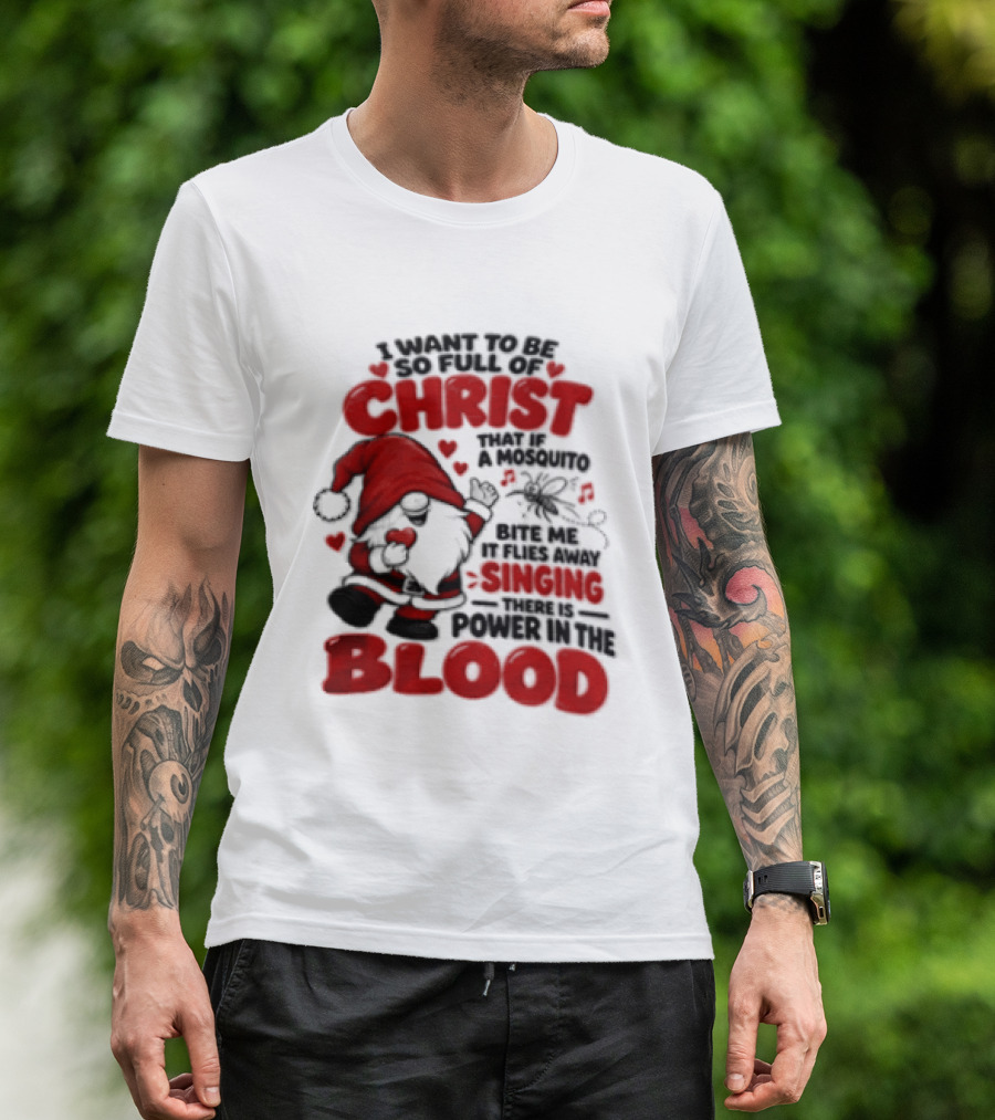 I Want To Be So Full Of Christ That If A Mosquito Bites Me It Flies Away Singing There Is Power In The Blood Gnome Christian Humor T-Shirt