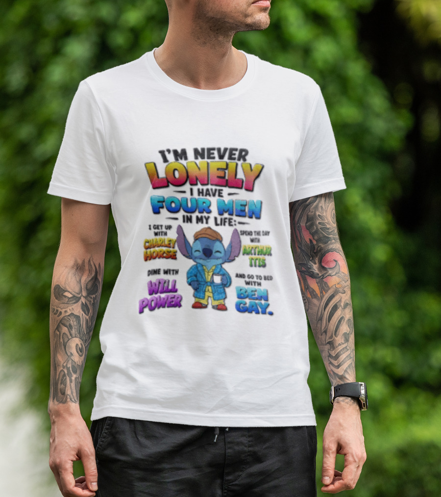 I'm Never Lonely I Have Four Men In My Life Stitch Chadler Horse Arthur Itis Will Power Ben Gay T-Shirt
