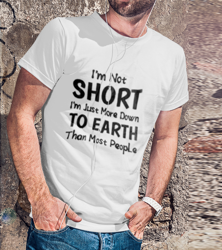 I'm Not Short I'm Just More Down To Earth Than Most People Casual Humor T-Shirt
