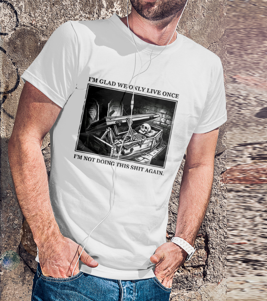 I'm Glad We Only Live Once Skeleton In Coffin I'm Not Doing This Again T-Shirt