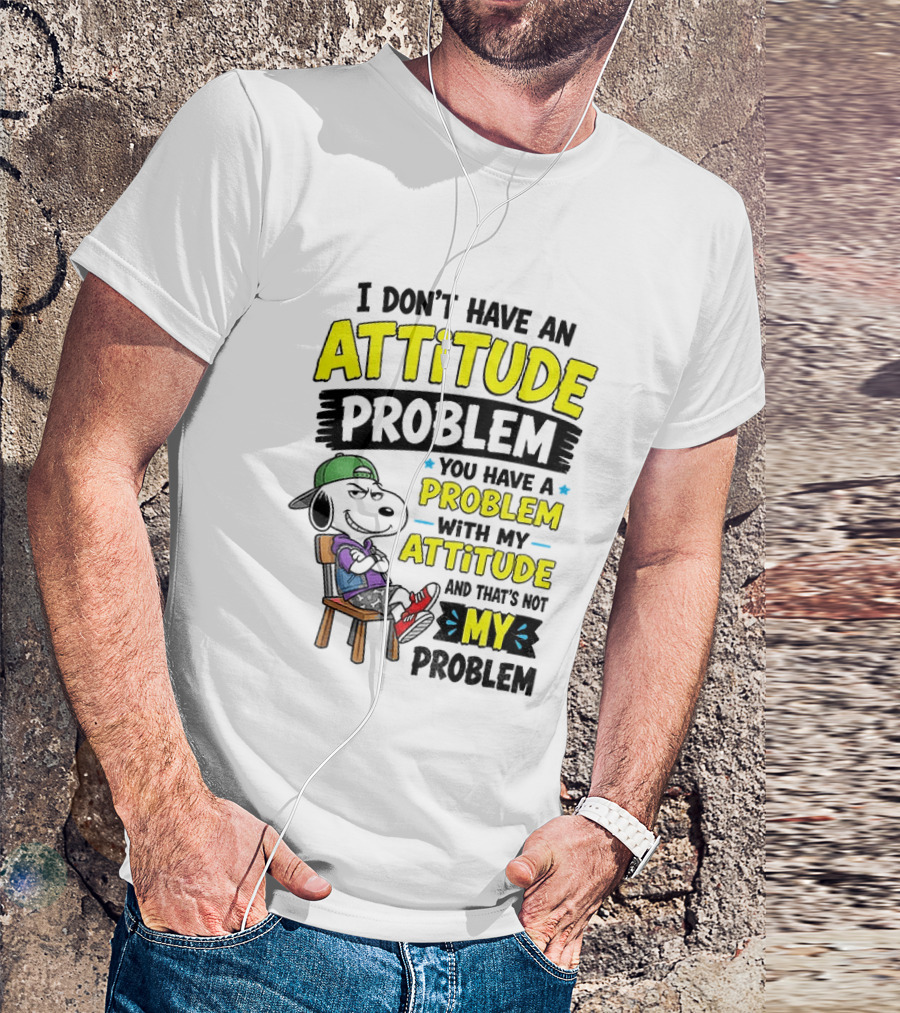 Snoopy I Don't Have An Attitude Problem You Have A Problem With My Attitude And That's Not My Problem T-Shirt