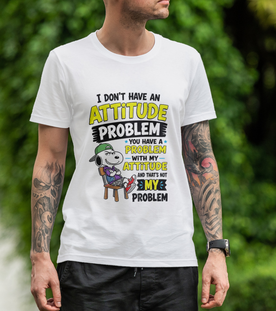 Snoopy I Don't Have An Attitude Problem You Have A Problem With My Attitude And That's Not My Problem T-Shirt
