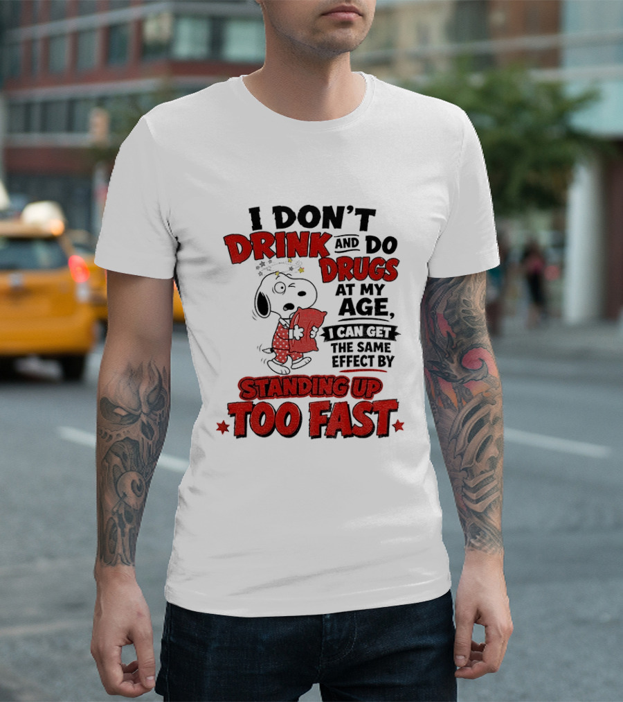 I Don't Drink And Do Drugs At My Age I Can Get The Same Effect By Standing Up Too Fast T-Shirt