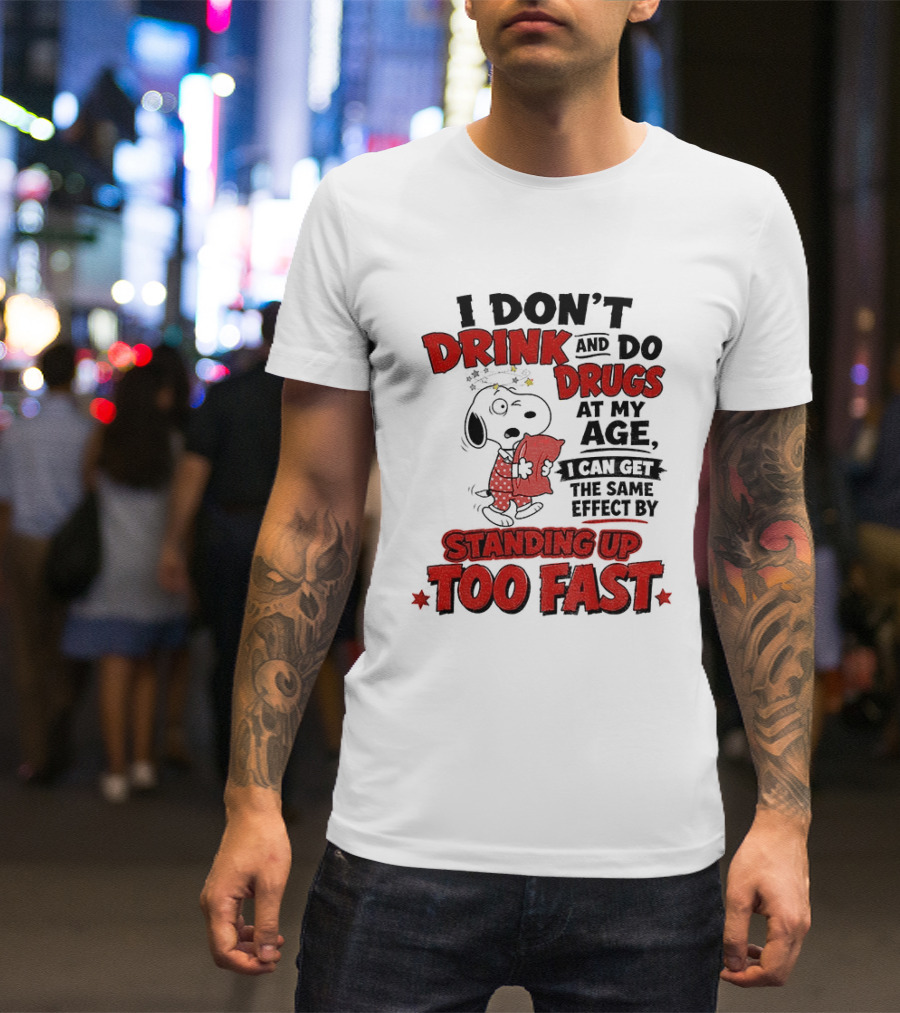 I Don't Drink And Do Drugs At My Age I Can Get The Same Effect By Standing Up Too Fast T-Shirt