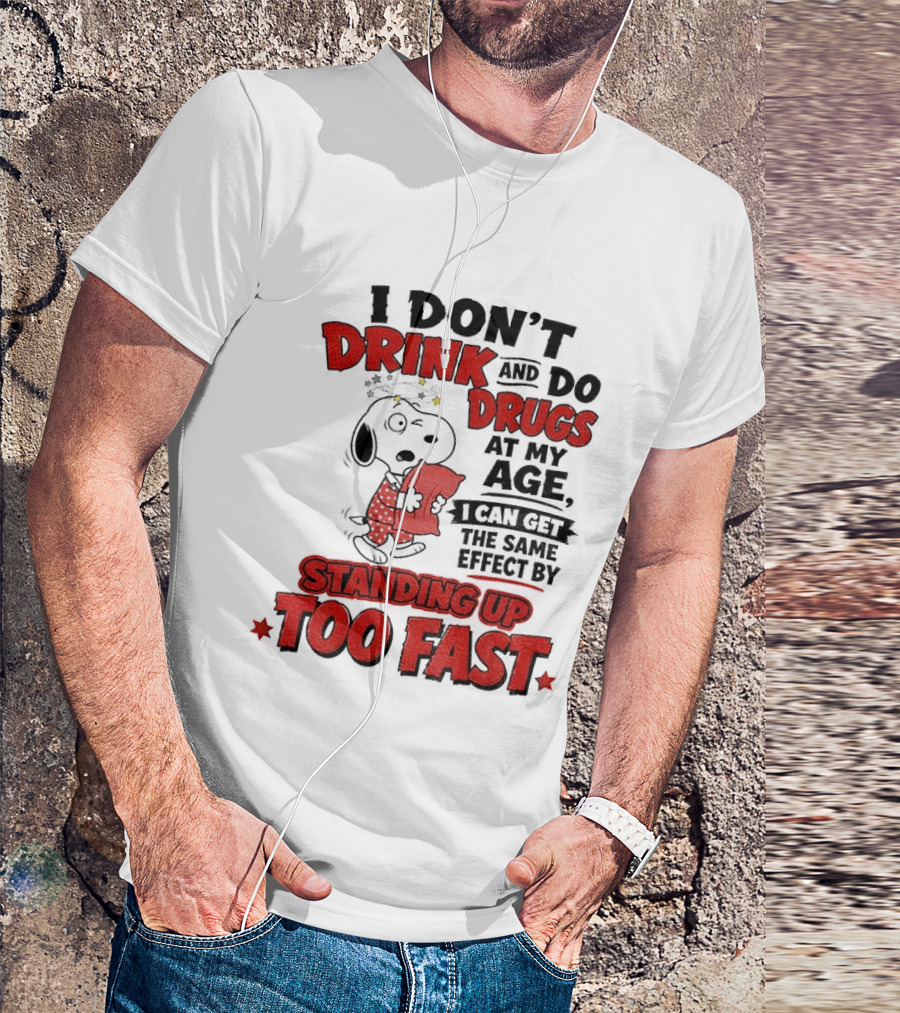 I Don't Drink And Do Drugs At My Age I Can Get The Same Effect By Standing Up Too Fast T-Shirt