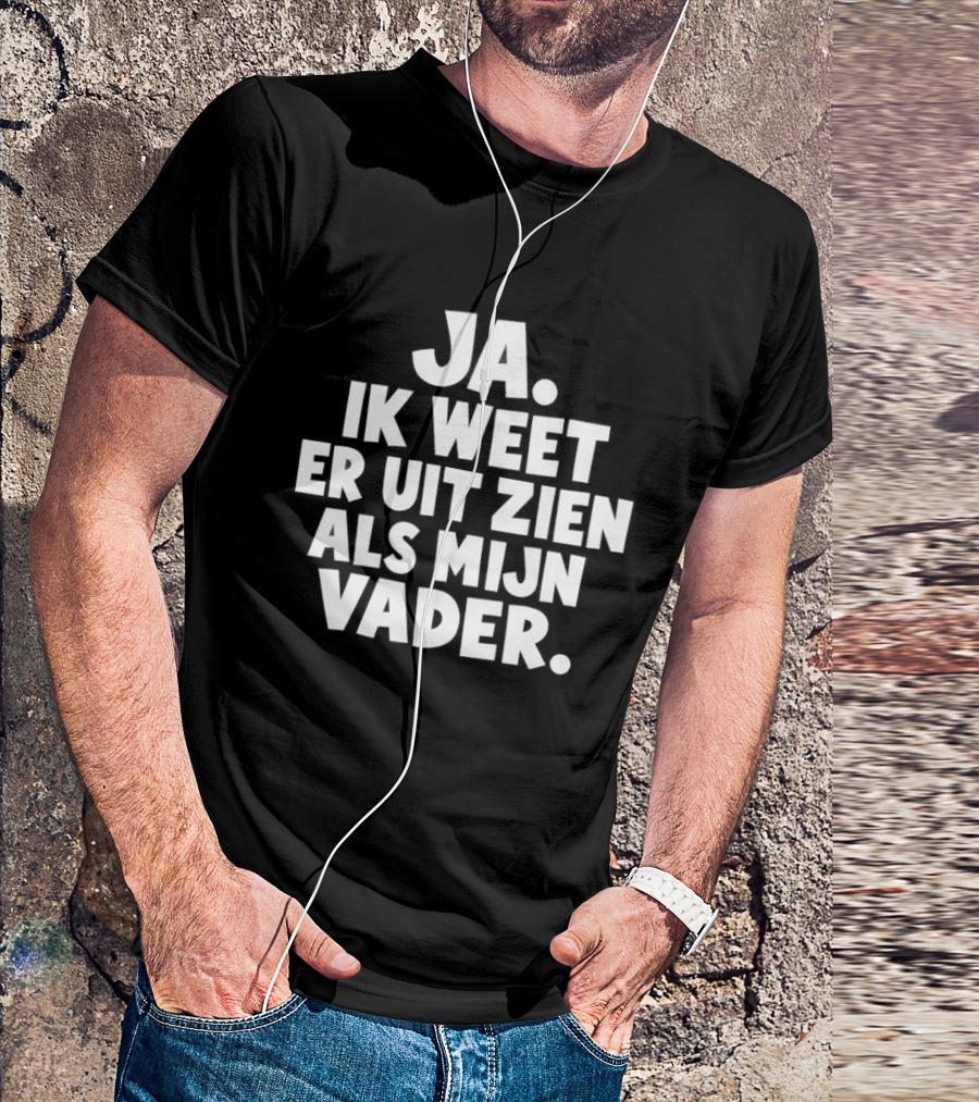 Ja Ik Weet Er Uit Zien Als Mijn Vader T-Shirt