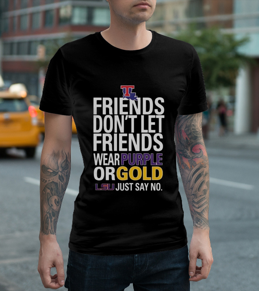 Friends Don't Let Friends Wear Purple Or Gold LSU Just Say No Louisiana Tech T-Shirt