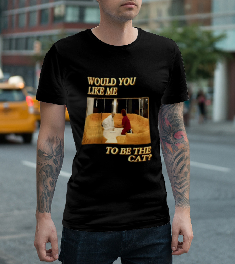 Would You Like Me To Be The Cat Meme Scene T-Shirt