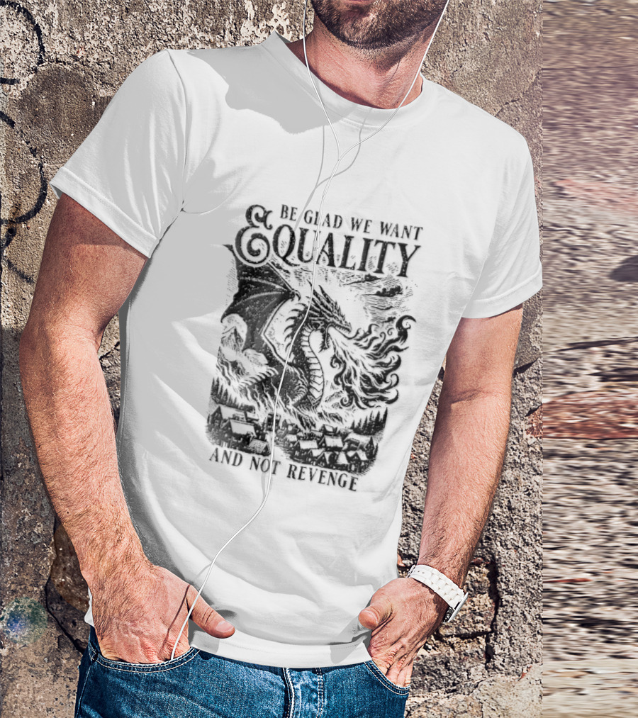 Be Glad We Want Equality Not Revenge Dragon Breathing Fire T-Shirt