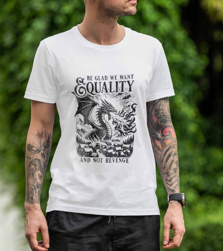 Be Glad We Want Equality Not Revenge Dragon Breathing Fire T-Shirt