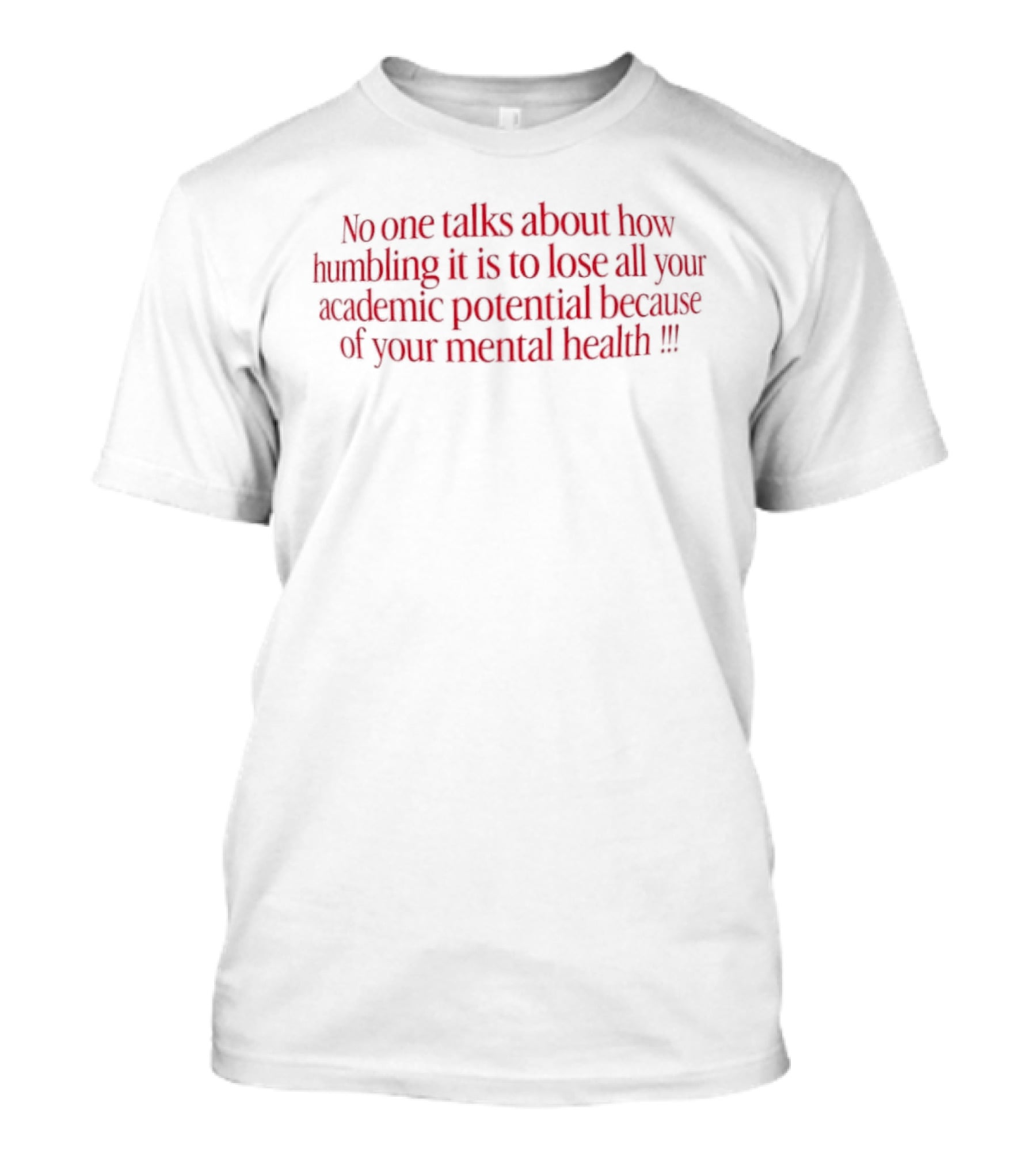 No One Talks About How Humbling It Is To Lose All Your Academic Potential Because Of Your Mental Health T-Shirt