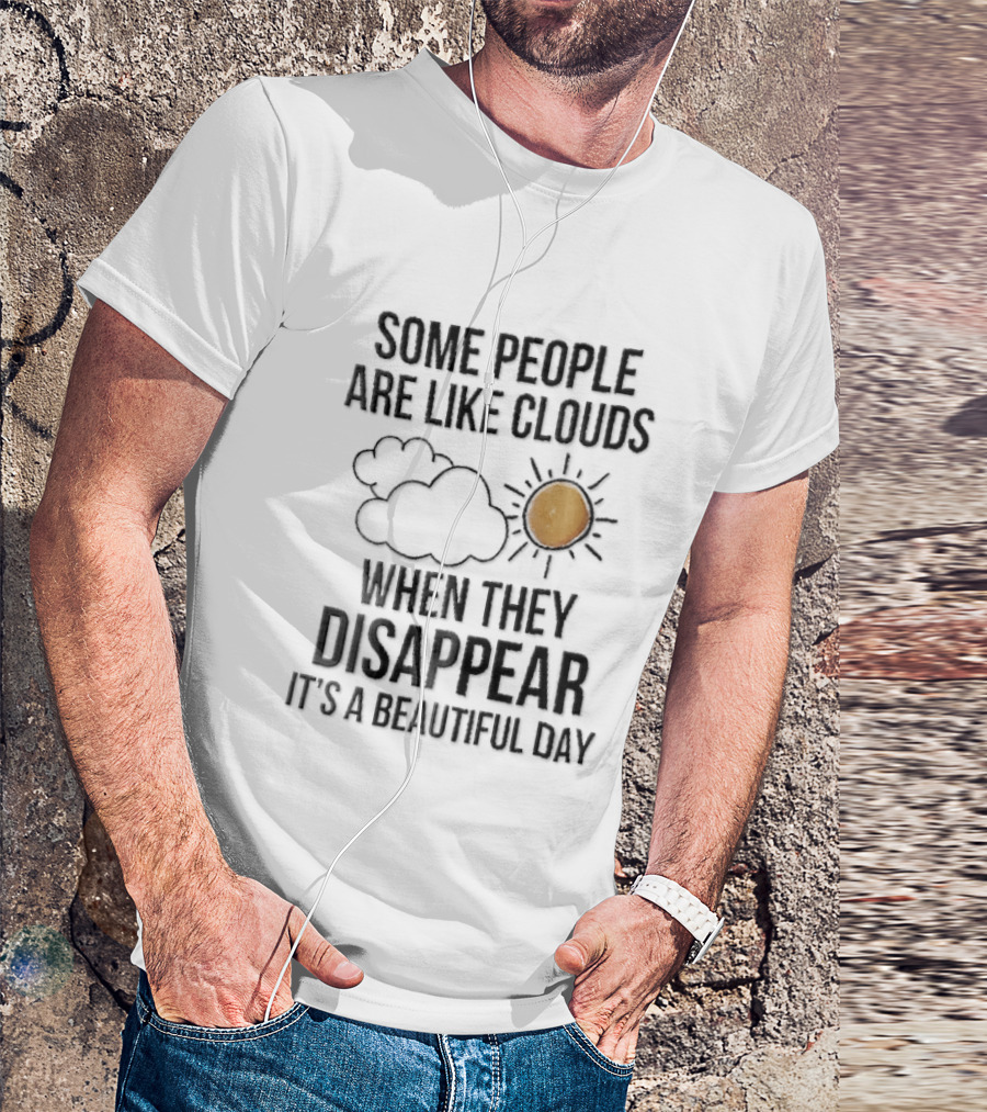 Some People Are Like Clouds When They Disappear It's A Beautiful Day Cloud And Sun Humor T-Shirt