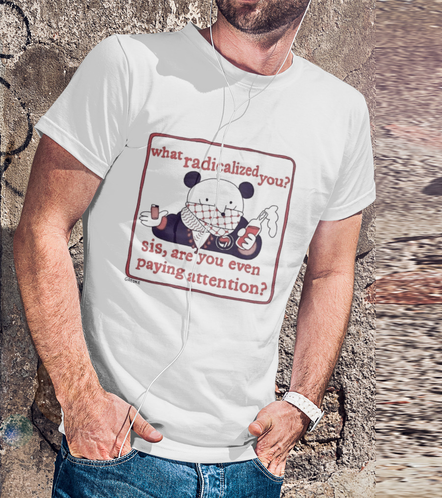 What Radicalized You Sis Are You Even Paying Attention Cute Bear Icon With Coffee And Phone T-Shirt