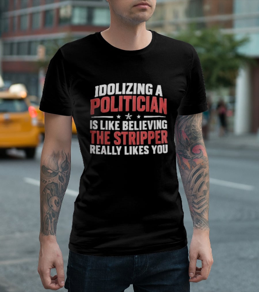 Idolizing A Politician Is Like Believing The Stripper Really Likes You Red White Stars T-Shirt