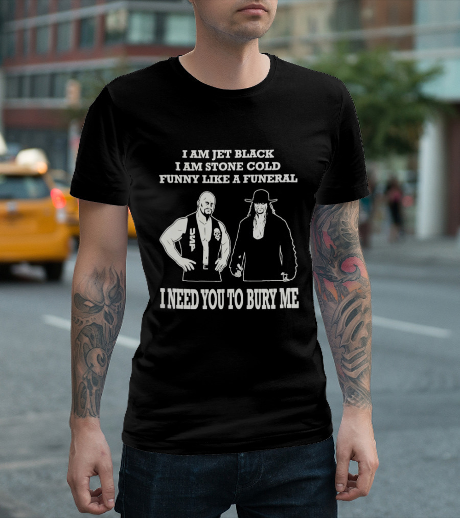 I Am Jet Black I Am Stone Cold Funny Like A Funeral I Need You To Bury Me T-Shirt