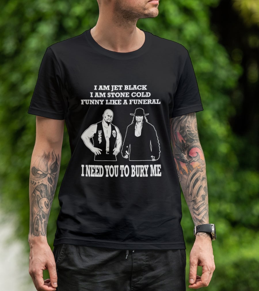 I Am Jet Black I Am Stone Cold Funny Like A Funeral I Need You To Bury Me T-Shirt