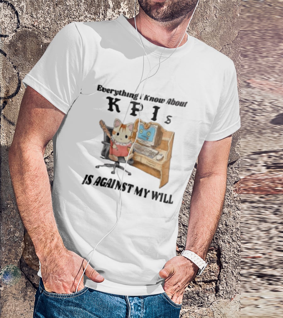 Everything I Know About KPIs Cat Against My Will T-Shirt