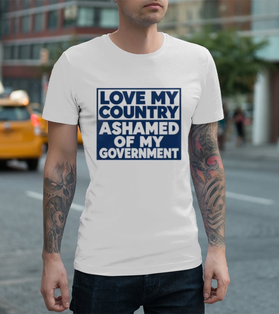 Love My Country Ashamed Of My Government Political T-Shirt