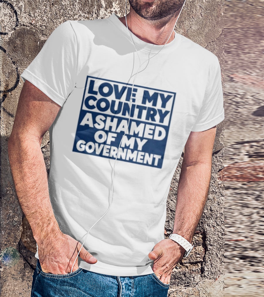 Love My Country Ashamed Of My Government Political T-Shirt