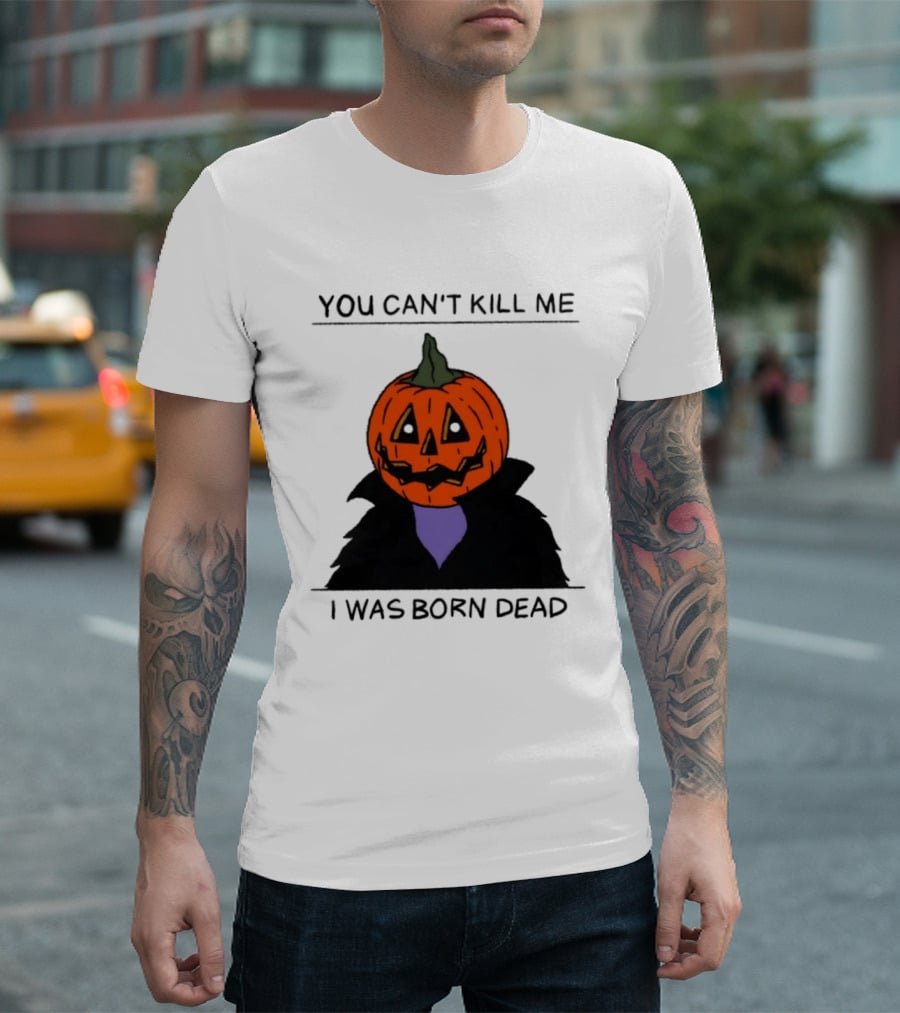 You Can't Kill Me I Was Born Dead Pumpkin Halloween T-Shirt