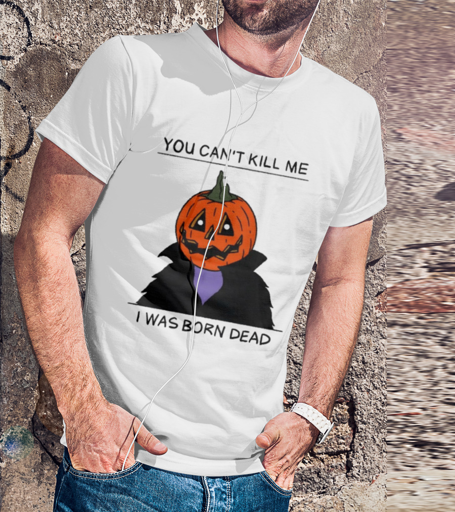 You Can't Kill Me I Was Born Dead Pumpkin Halloween T-Shirt