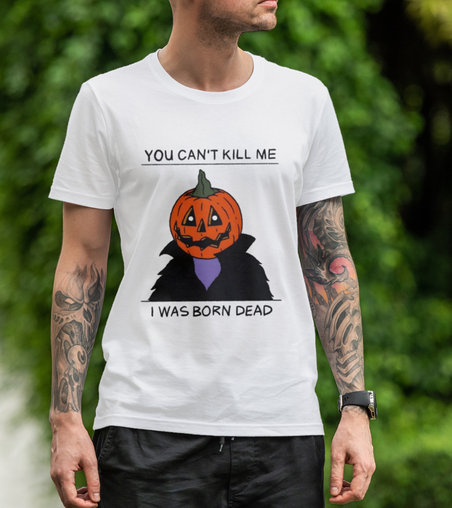 You Can't Kill Me I Was Born Dead Pumpkin Halloween T-Shirt