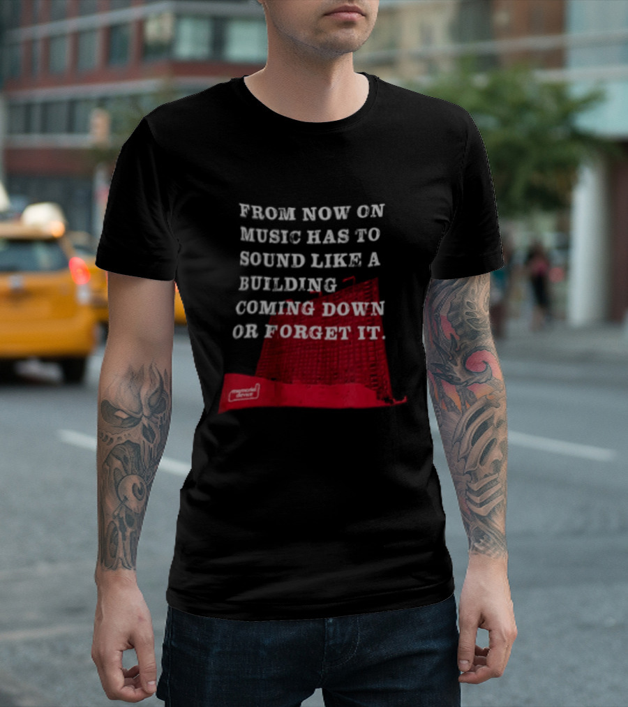 From Now On Music Has To Sound Like A Building Coming Down Or Forget It Powerful Collapse Vision T-Shirt