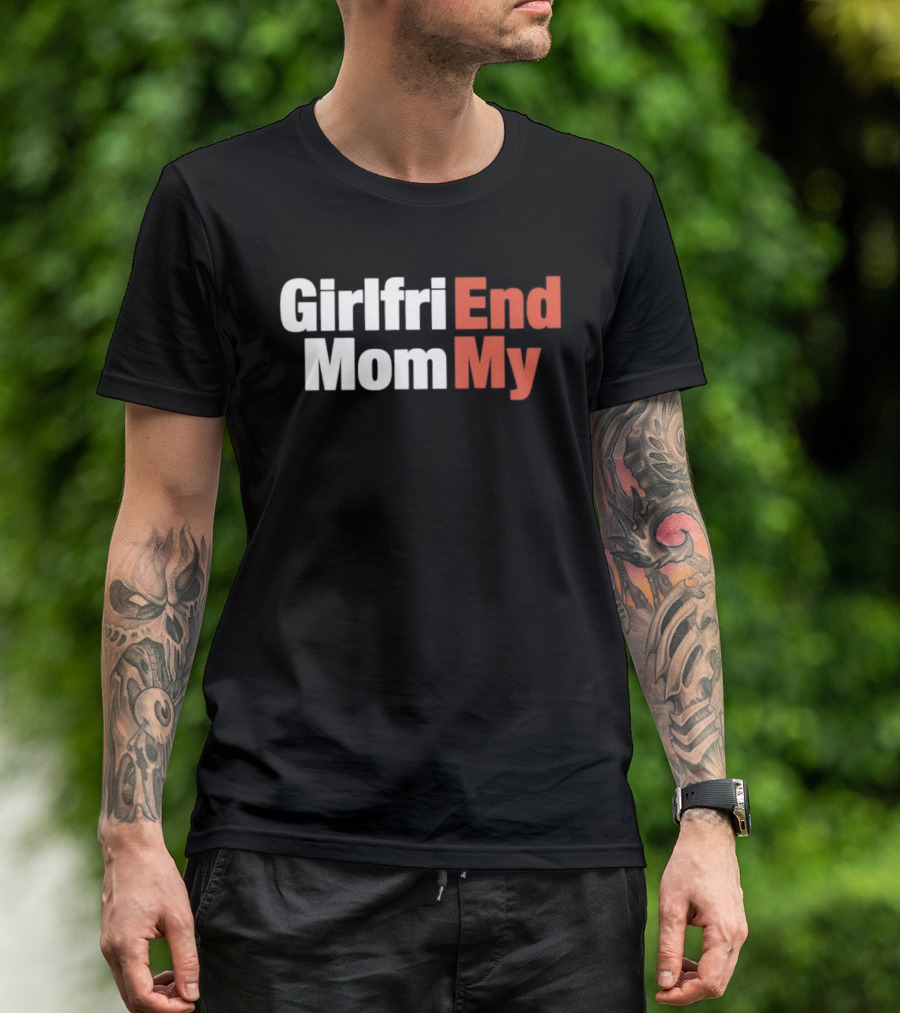 Girlfriend End Mom My Relationship Humor T-Shirt