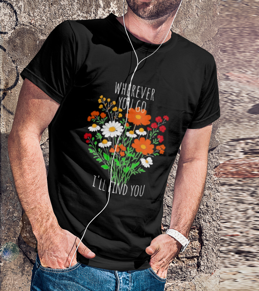 Wherever You Go I'll Find You Floral Bouquet T-Shirt