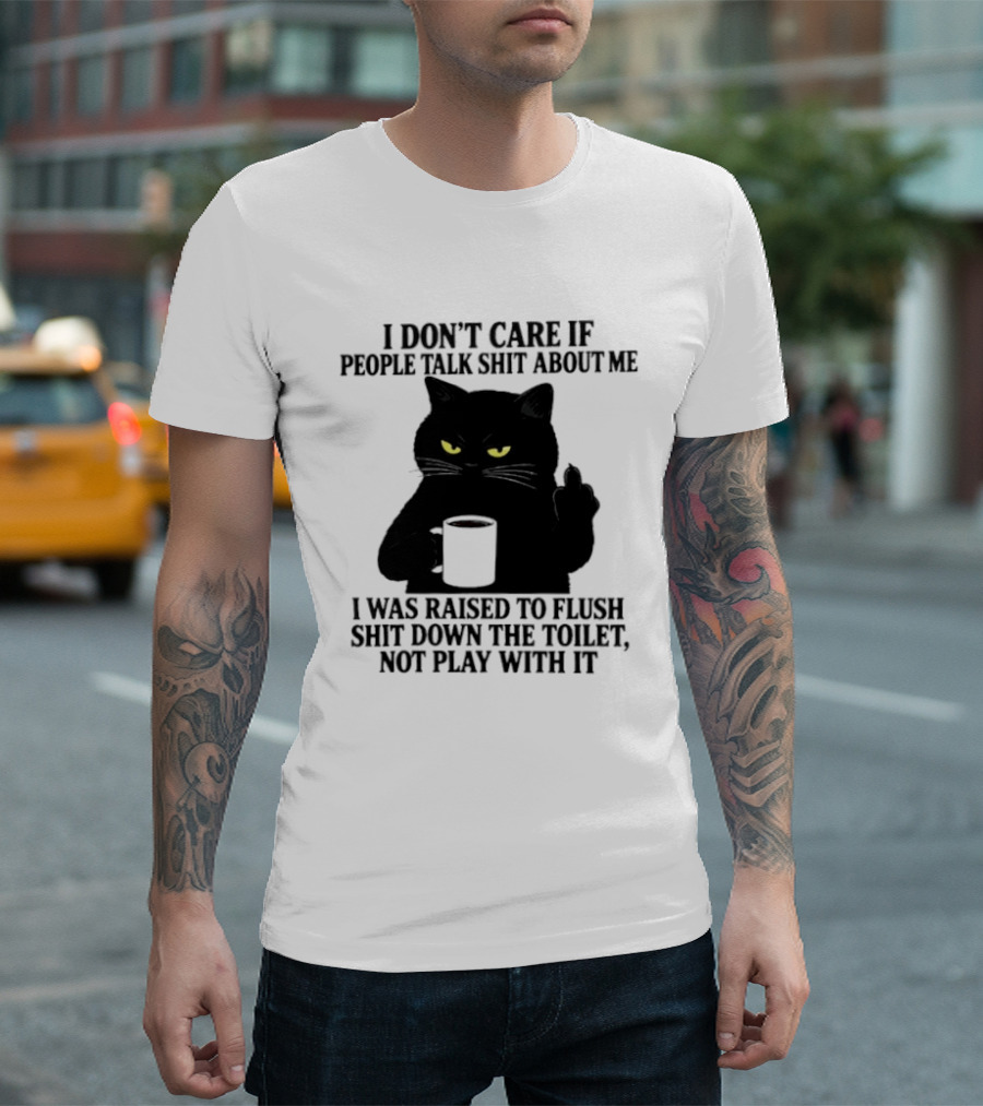 I Don't Care If People Talk Shit About Me I Was Raised To Flush Shit Down The Toilet Black Cat Coffee Middle Finger T-Shirt