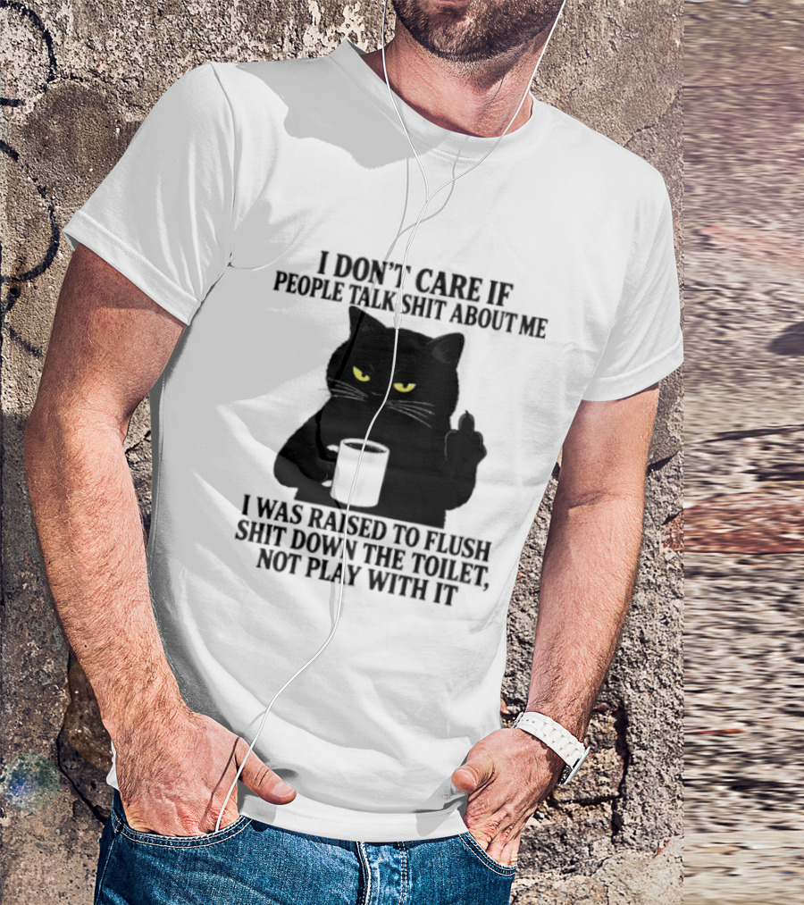 I Don't Care If People Talk Shit About Me I Was Raised To Flush Shit Down The Toilet Black Cat Coffee Middle Finger T-Shirt