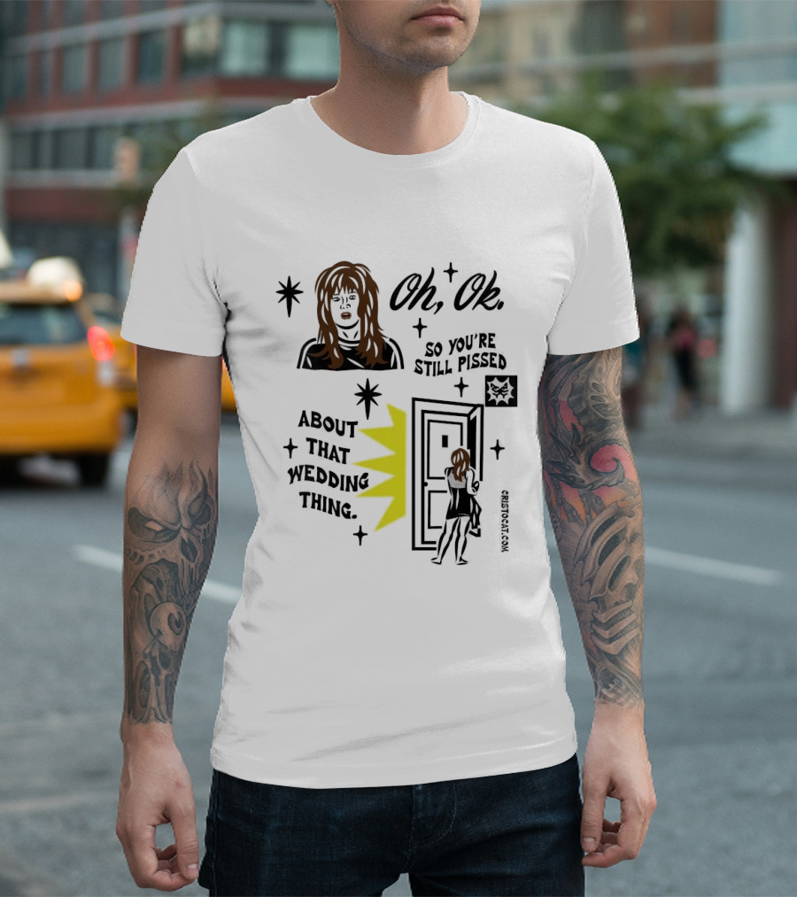 Oh Ok So You're Still Pissed About That Wedding Thing Cristocat White Novelty Humor T-Shirt