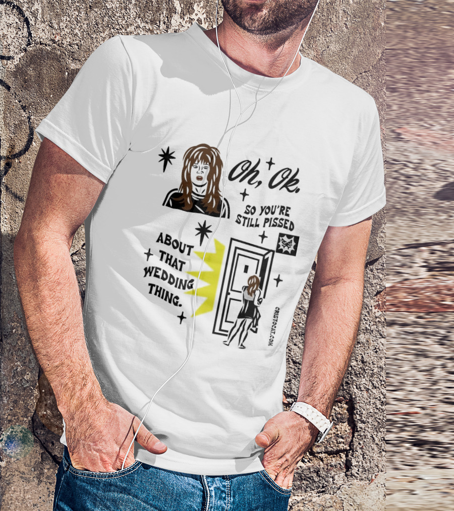 Oh Ok So You're Still Pissed About That Wedding Thing Cristocat White Novelty Humor T-Shirt