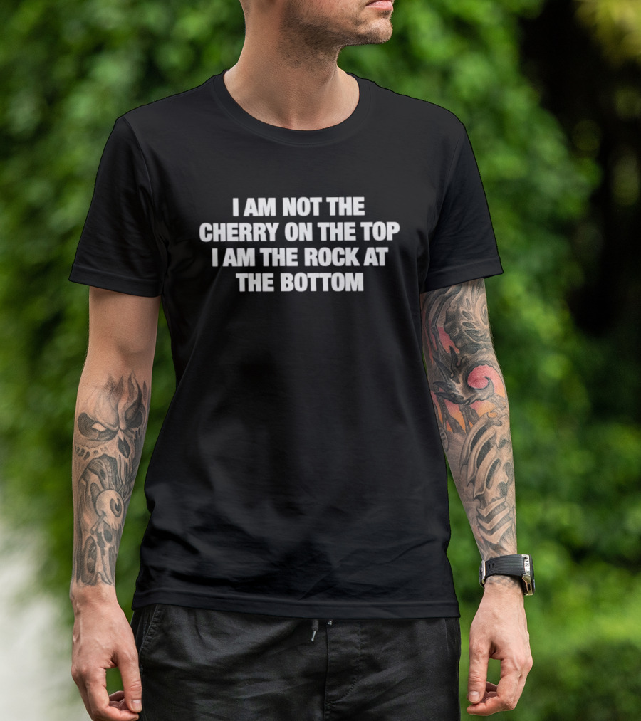 I Am Not The Cherry On The Top I Am The Rock At The Bottom Statement Empowerment Message T-Shirt