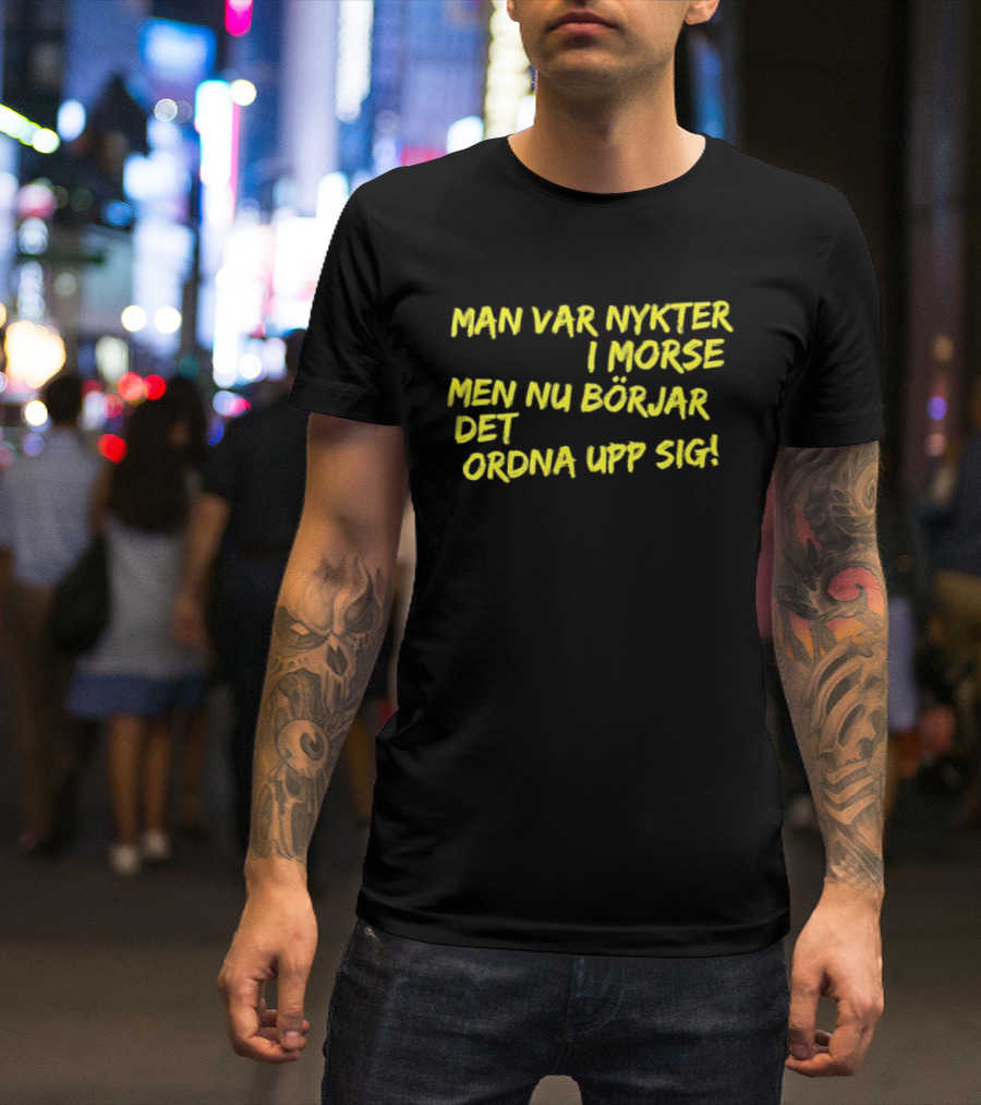 Man Var Nykter I Morse Men Nu Börjar Det Ordna Upp Sig T-Shirt