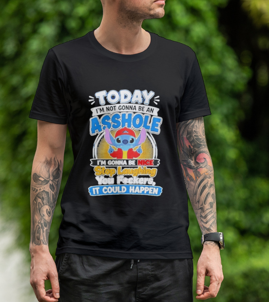 Today I'm Not Gonna Be An Asshole I'm Gonna Be Nice Stop Laughing It Could Happen T-Shirt