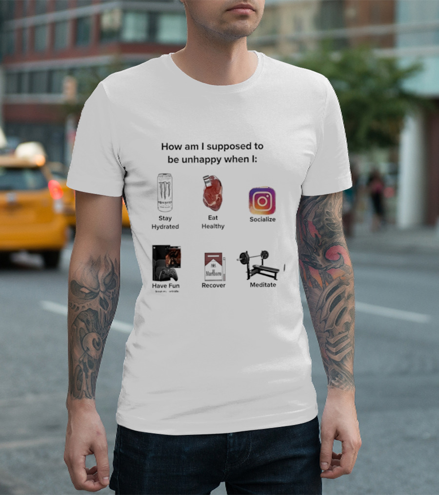 How Am I Supposed To Be Unhappy When I Stay Hydrated Eat Healthy Socialize Have Fun Discover Meditate T-Shirt