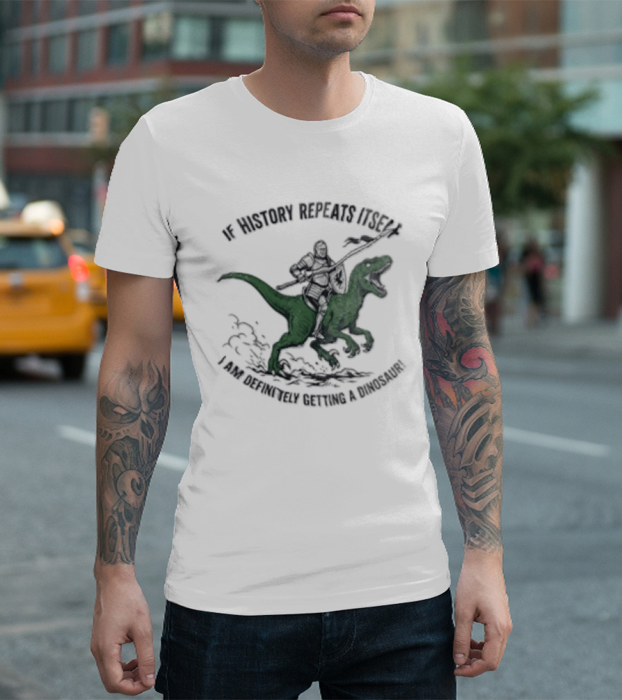 If History Repeats Itself I Am Definitely Getting A Dinosaur Knight Riding Rex T-Shirt