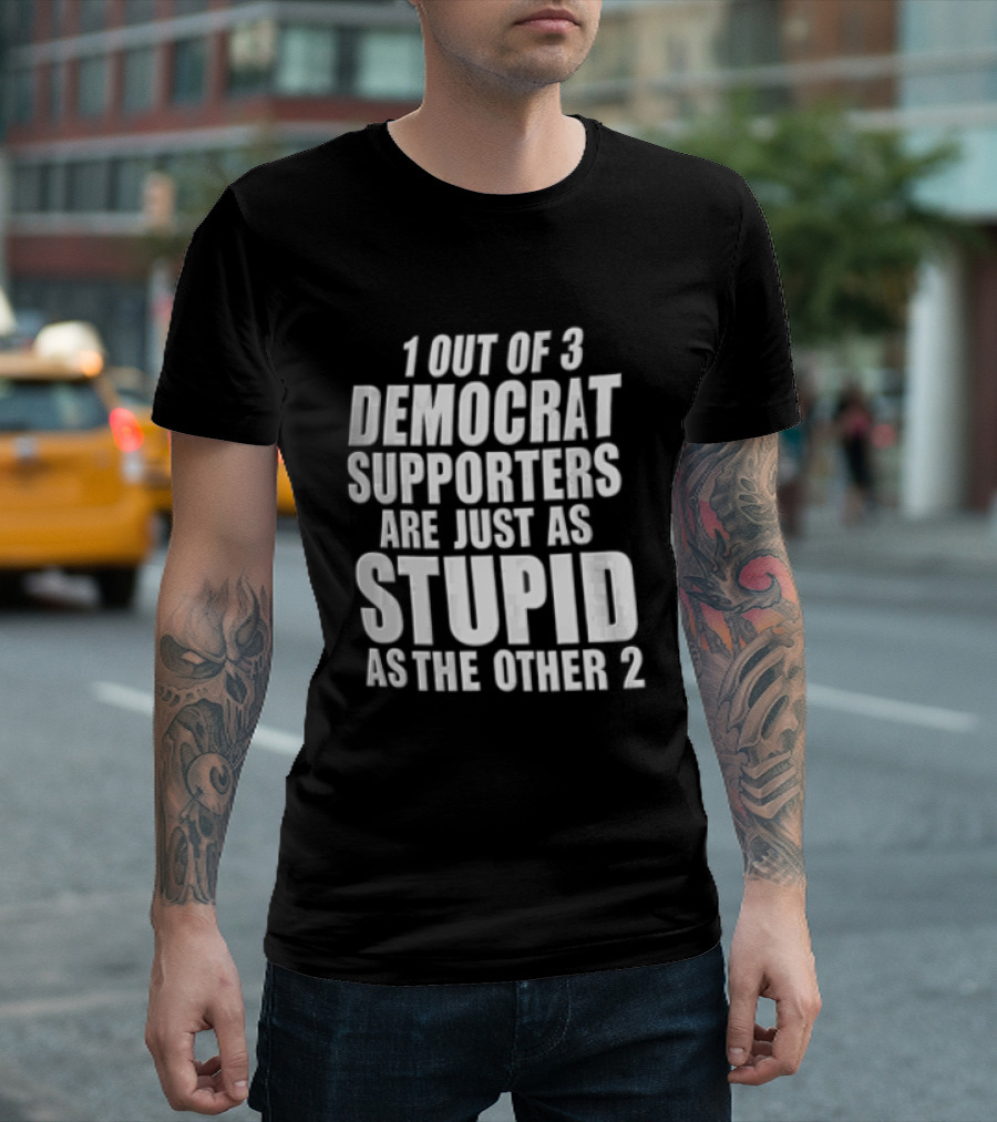 1 Out Of 3 Democrat Supporters Are Just As Stupid As The Other 2 T-Shirt