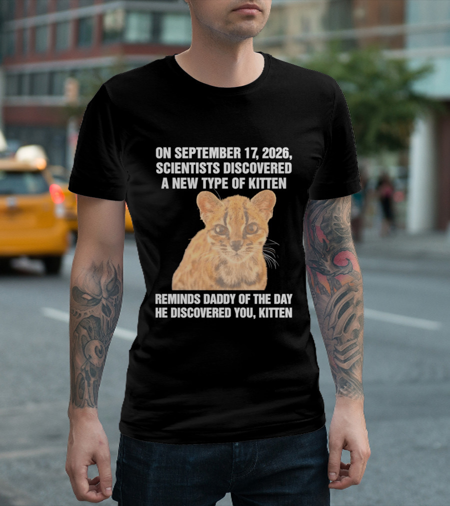 On September 17 2026 Scientists Discovered A New Type Of Kitten Reminds Daddy Of The Day He Discovered You Kitten T-Shirt