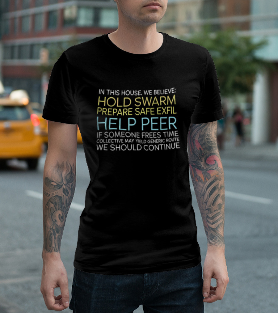 In This House We Believe Hold Swarm Prepare Safe Exfil Help Peer We Should Continue T-Shirt