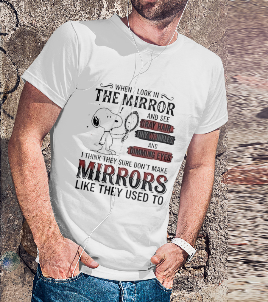 Snoopy Cartoon When I Look In The Mirror See Gray Hair Wrinkles Dimming Eyes Sure Don't Make Mirrors Like They Used To T-Shirt