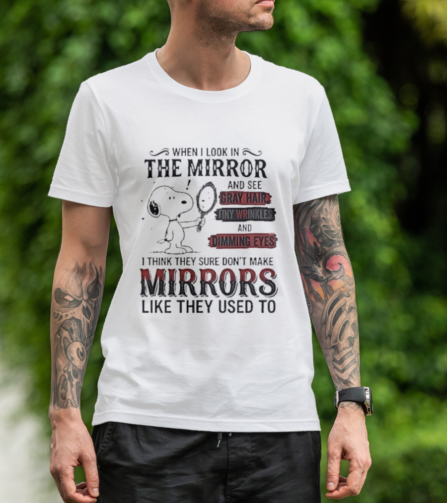 Snoopy Cartoon When I Look In The Mirror See Gray Hair Wrinkles Dimming Eyes Sure Don't Make Mirrors Like They Used To T-Shirt